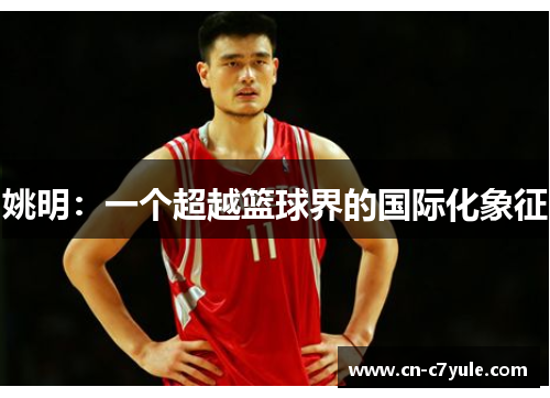 姚明：一个超越篮球界的国际化象征