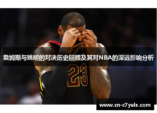 詹姆斯与姚明的对决历史回顾及其对NBA的深远影响分析