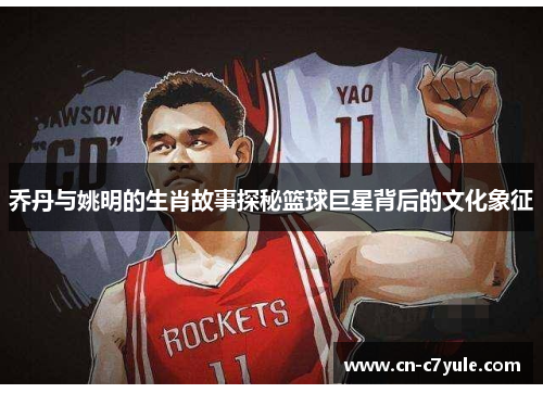 乔丹与姚明的生肖故事探秘篮球巨星背后的文化象征