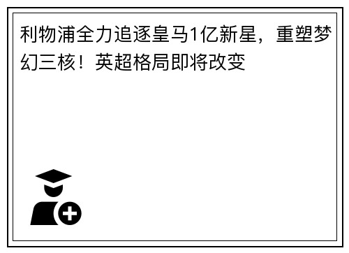 利物浦全力追逐皇马1亿新星，重塑梦幻三核！英超格局即将改变