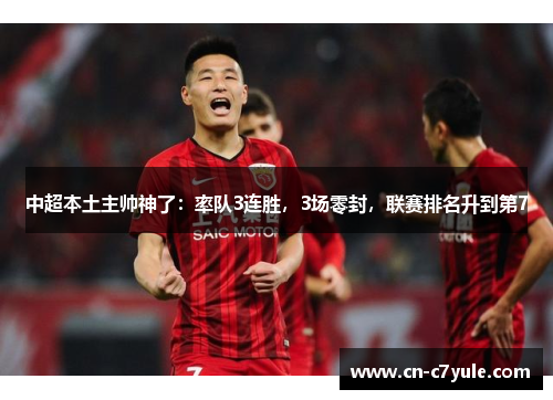 中超本土主帅神了：率队3连胜，3场零封，联赛排名升到第7