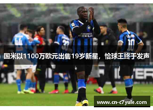 国米以1100万欧元出售19岁新星，恰球王终于发声