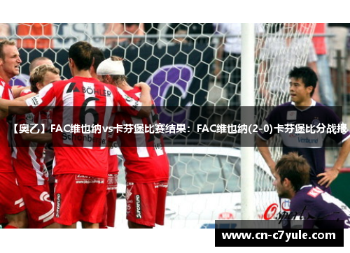 【奥乙】FAC维也纳vs卡芬堡比赛结果：FAC维也纳(2-0)卡芬堡比分战报