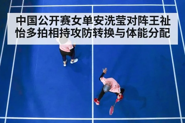 中国公开赛女单安洗莹对阵王祉怡多拍相持攻防转换与体能分配 | c7c7