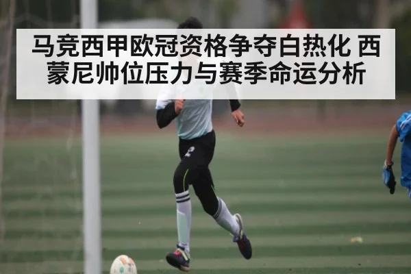 马竞西甲欧冠资格争夺白热化 西蒙尼帅位压力与赛季命运分析 | c7c7