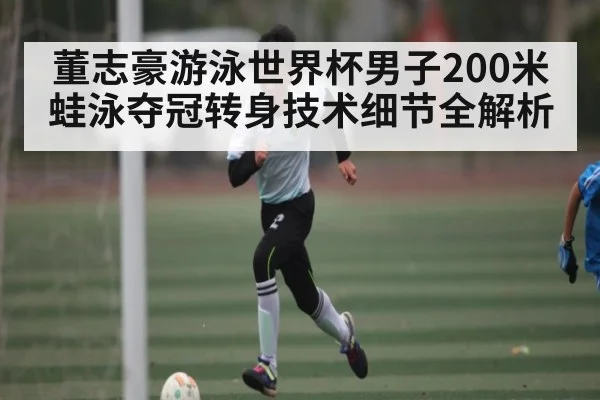 董志豪游泳世界杯男子200米蛙泳夺冠转身技术细节全解析 | c7c7