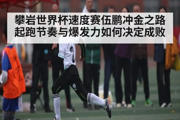 攀岩世界杯速度赛伍鹏冲金之路 起跑节奏与爆发力如何决定成败 | c7c7