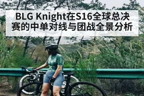 BLG Knight在S16全球总决赛的中单对线与团战全景分析 | c7c7