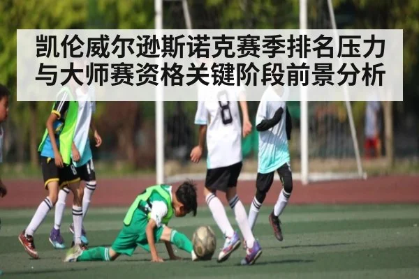 凯伦威尔逊斯诺克赛季排名压力与大师赛资格关键阶段前景分析 | c7c7